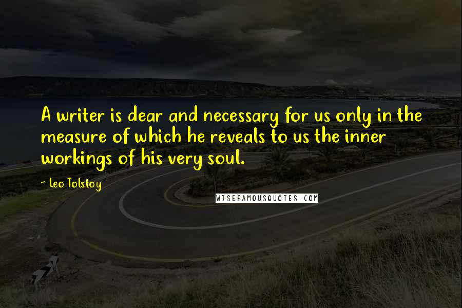 Leo Tolstoy Quotes: A writer is dear and necessary for us only in the measure of which he reveals to us the inner workings of his very soul.