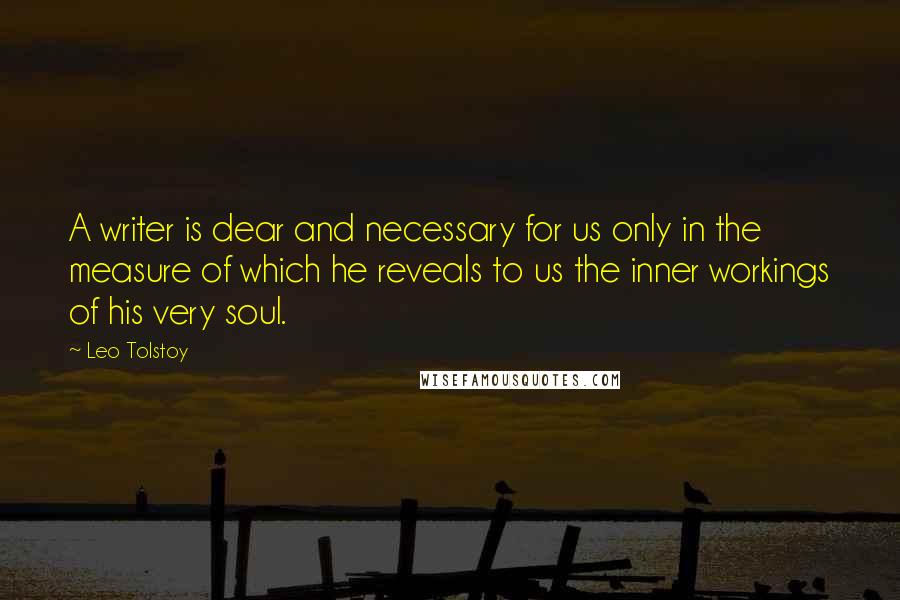 Leo Tolstoy Quotes: A writer is dear and necessary for us only in the measure of which he reveals to us the inner workings of his very soul.
