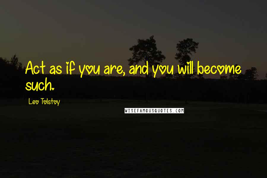 Leo Tolstoy Quotes: Act as if you are, and you will become such.