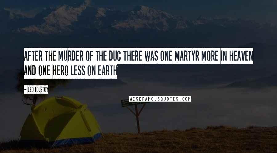 Leo Tolstoy Quotes: After the murder of the duc there was one martyr more in heaven and one hero less on earth