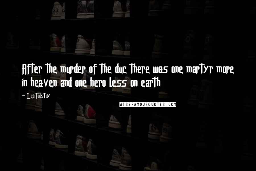 Leo Tolstoy Quotes: After the murder of the duc there was one martyr more in heaven and one hero less on earth