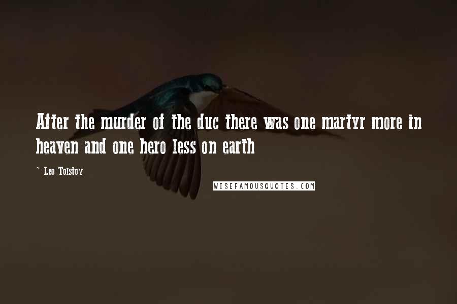 Leo Tolstoy Quotes: After the murder of the duc there was one martyr more in heaven and one hero less on earth
