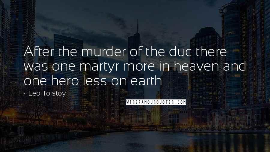 Leo Tolstoy Quotes: After the murder of the duc there was one martyr more in heaven and one hero less on earth