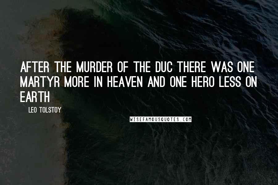 Leo Tolstoy Quotes: After the murder of the duc there was one martyr more in heaven and one hero less on earth