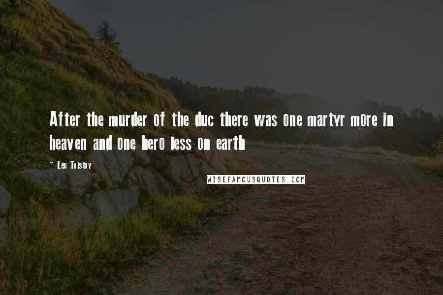 Leo Tolstoy Quotes: After the murder of the duc there was one martyr more in heaven and one hero less on earth