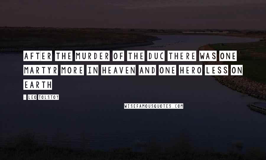 Leo Tolstoy Quotes: After the murder of the duc there was one martyr more in heaven and one hero less on earth