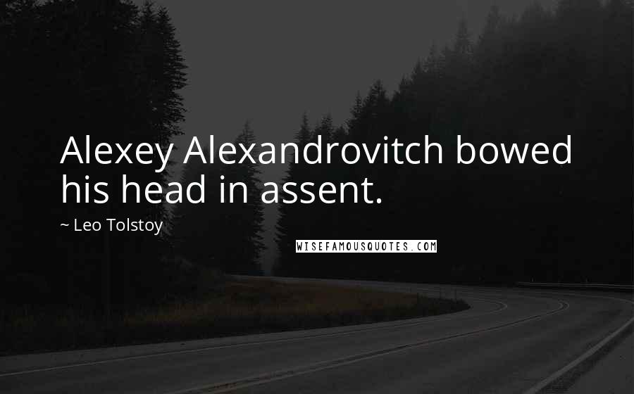 Leo Tolstoy Quotes: Alexey Alexandrovitch bowed his head in assent.