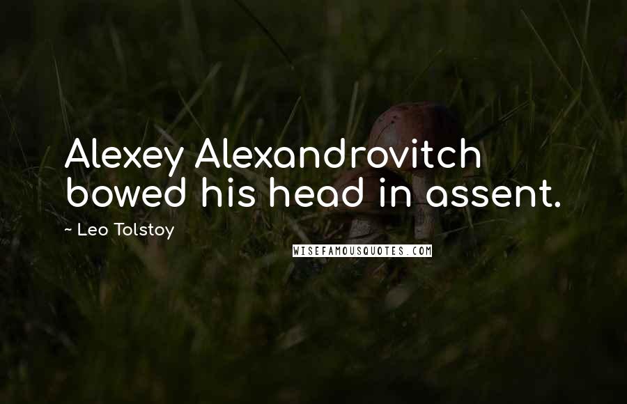 Leo Tolstoy Quotes: Alexey Alexandrovitch bowed his head in assent.