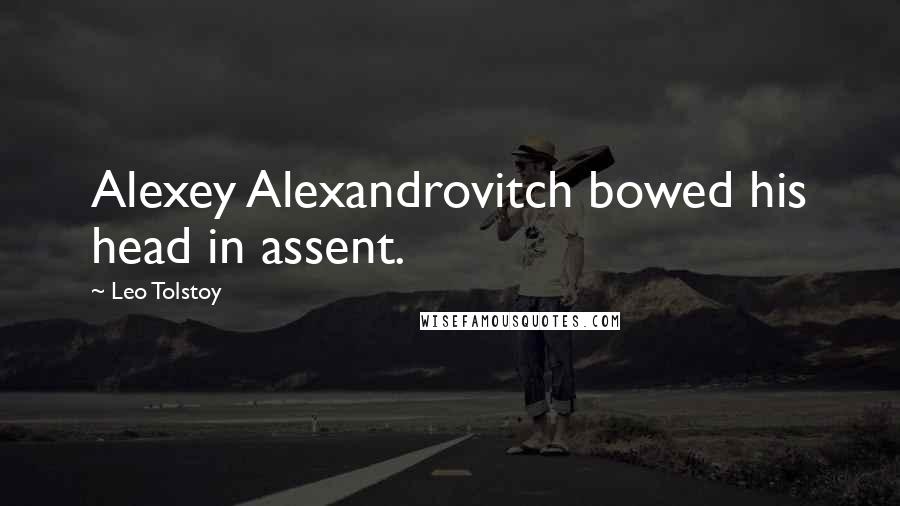 Leo Tolstoy Quotes: Alexey Alexandrovitch bowed his head in assent.