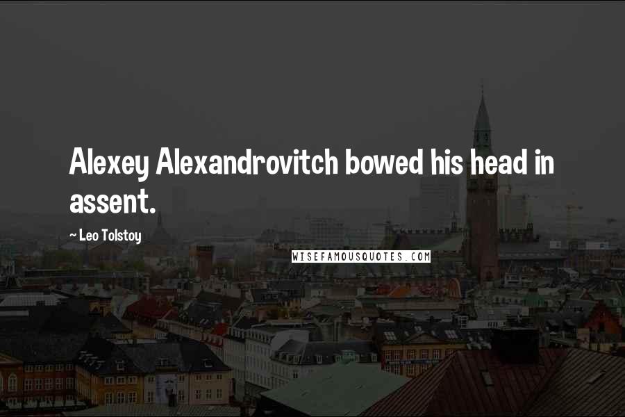 Leo Tolstoy Quotes: Alexey Alexandrovitch bowed his head in assent.