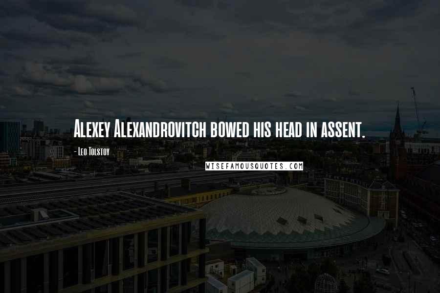 Leo Tolstoy Quotes: Alexey Alexandrovitch bowed his head in assent.