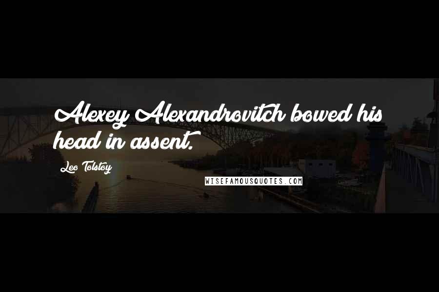 Leo Tolstoy Quotes: Alexey Alexandrovitch bowed his head in assent.