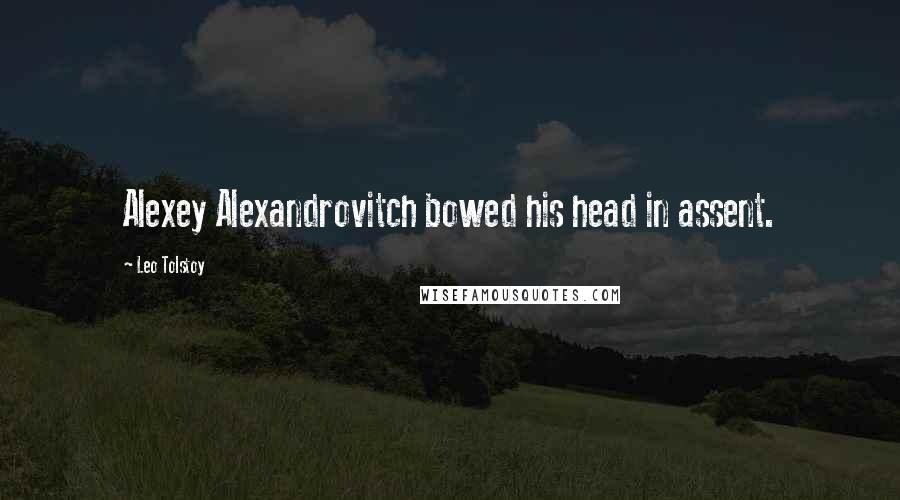 Leo Tolstoy Quotes: Alexey Alexandrovitch bowed his head in assent.