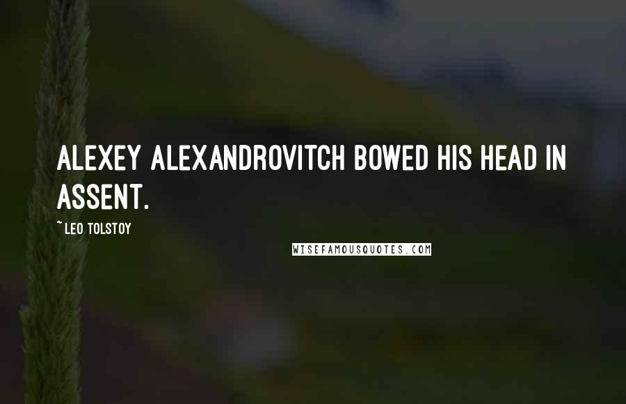 Leo Tolstoy Quotes: Alexey Alexandrovitch bowed his head in assent.