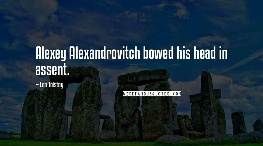 Leo Tolstoy Quotes: Alexey Alexandrovitch bowed his head in assent.