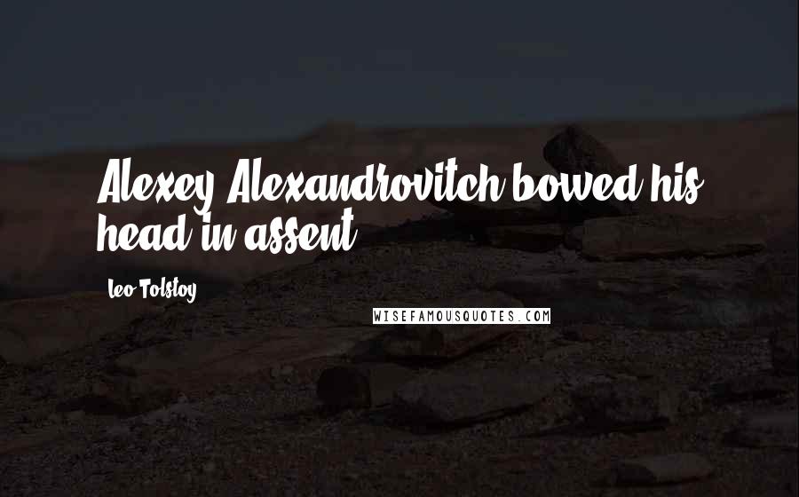 Leo Tolstoy Quotes: Alexey Alexandrovitch bowed his head in assent.