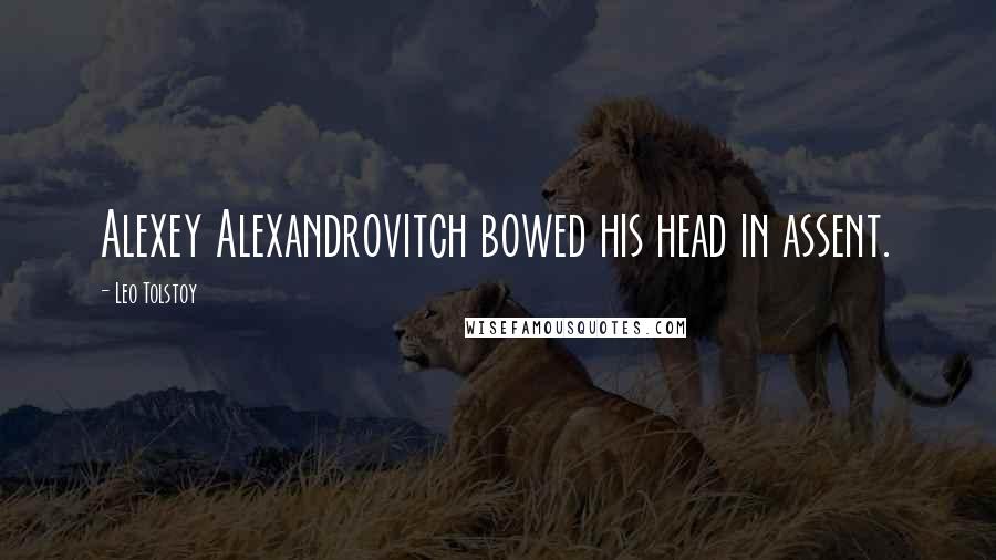 Leo Tolstoy Quotes: Alexey Alexandrovitch bowed his head in assent.