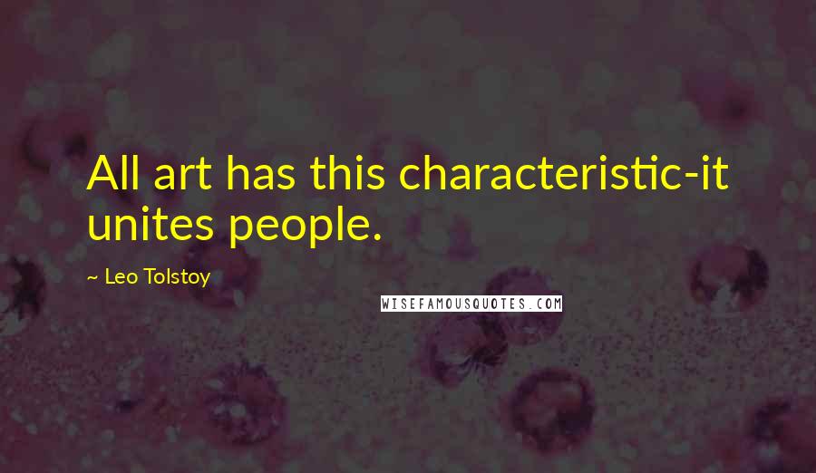 Leo Tolstoy Quotes: All art has this characteristic-it unites people.