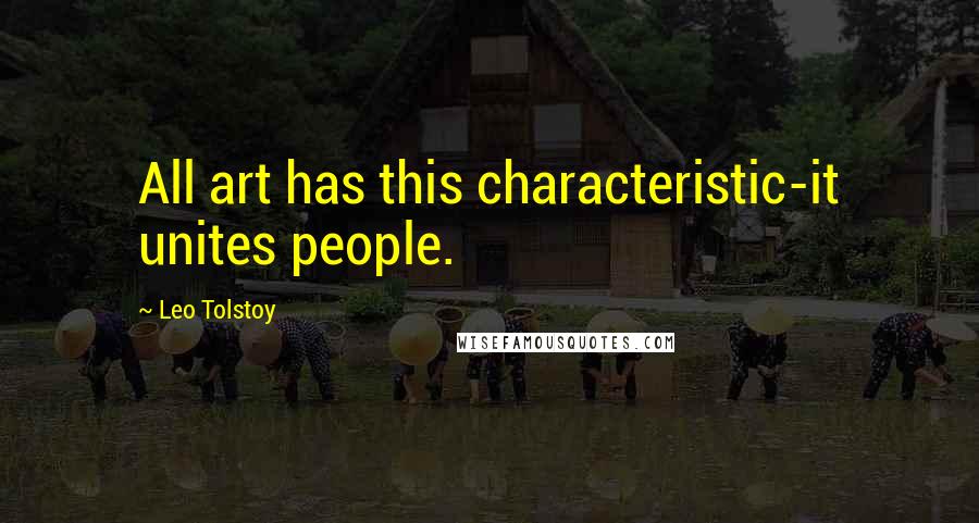 Leo Tolstoy Quotes: All art has this characteristic-it unites people.