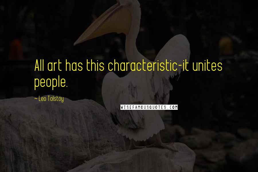 Leo Tolstoy Quotes: All art has this characteristic-it unites people.