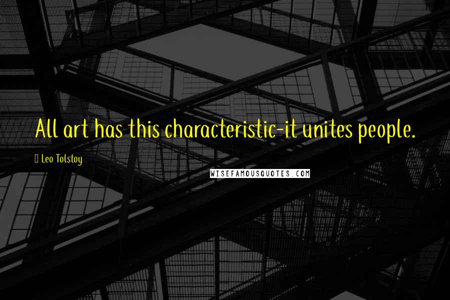 Leo Tolstoy Quotes: All art has this characteristic-it unites people.