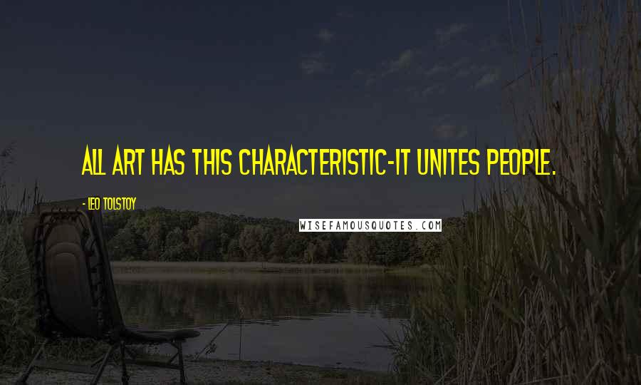 Leo Tolstoy Quotes: All art has this characteristic-it unites people.