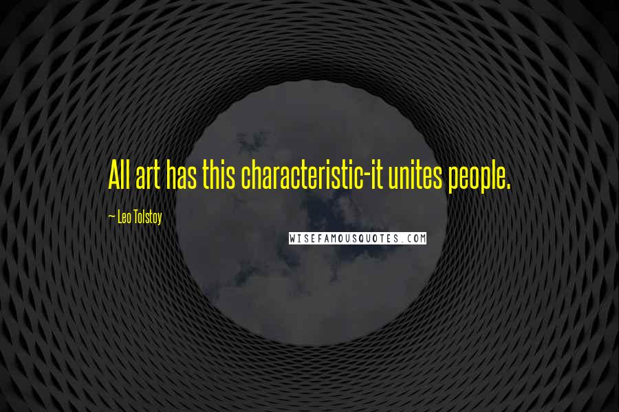 Leo Tolstoy Quotes: All art has this characteristic-it unites people.