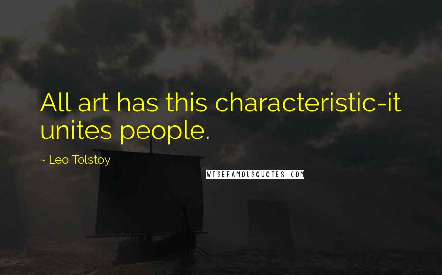 Leo Tolstoy Quotes: All art has this characteristic-it unites people.