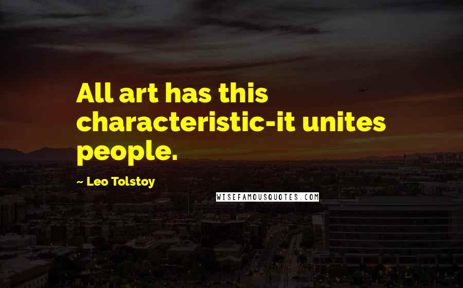 Leo Tolstoy Quotes: All art has this characteristic-it unites people.