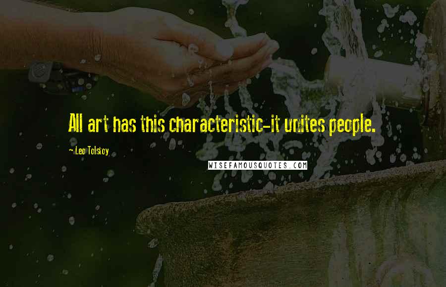 Leo Tolstoy Quotes: All art has this characteristic-it unites people.