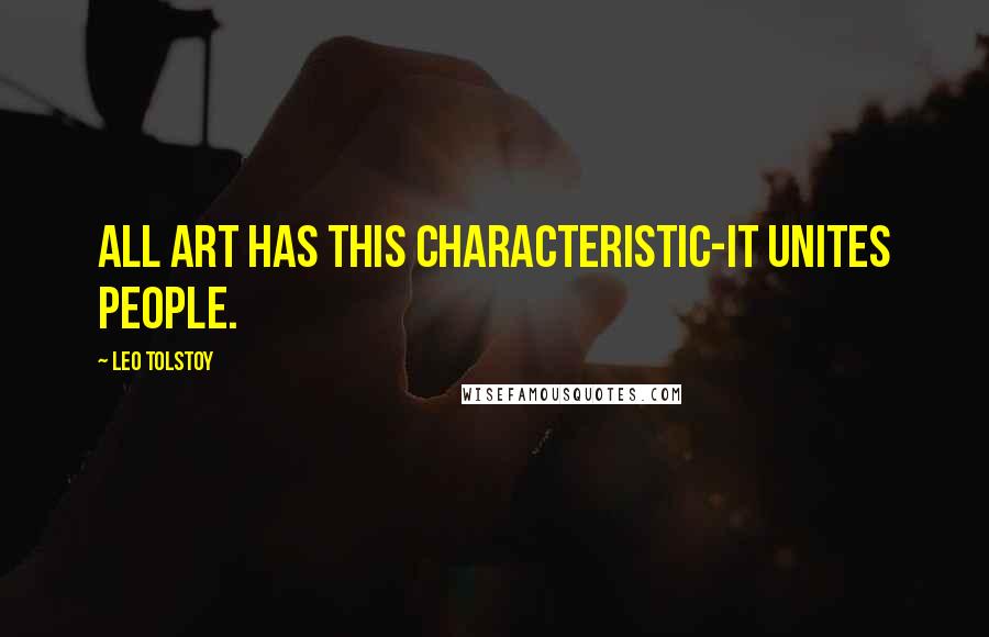 Leo Tolstoy Quotes: All art has this characteristic-it unites people.