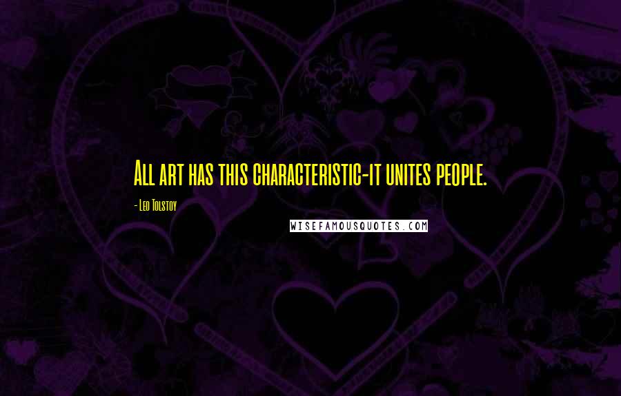 Leo Tolstoy Quotes: All art has this characteristic-it unites people.