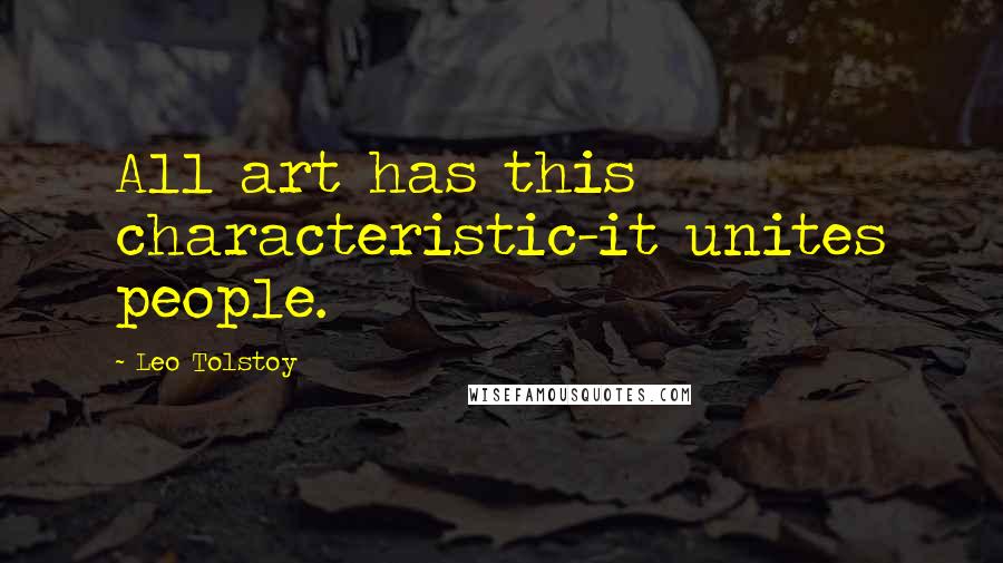 Leo Tolstoy Quotes: All art has this characteristic-it unites people.