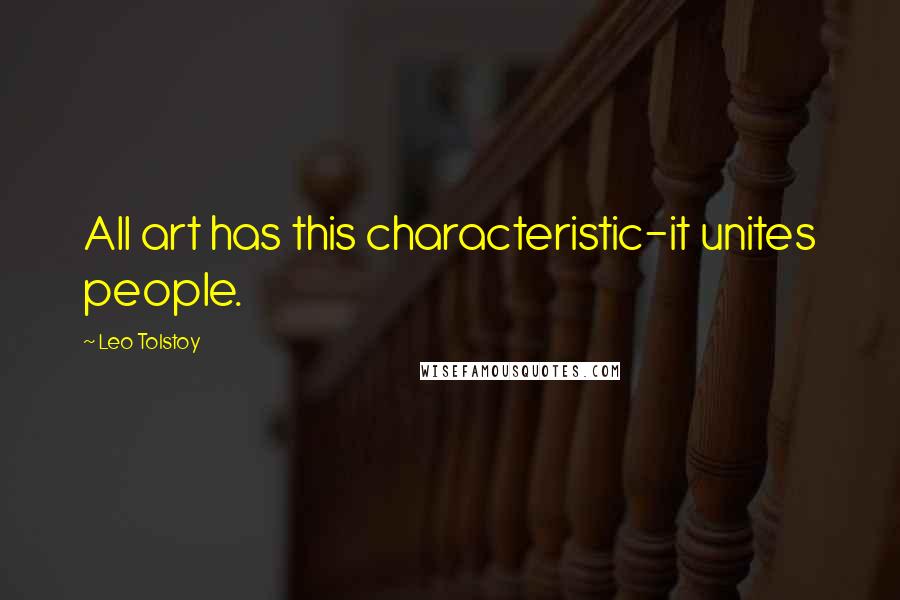 Leo Tolstoy Quotes: All art has this characteristic-it unites people.