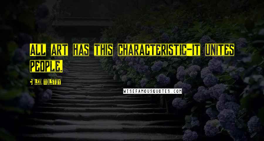 Leo Tolstoy Quotes: All art has this characteristic-it unites people.