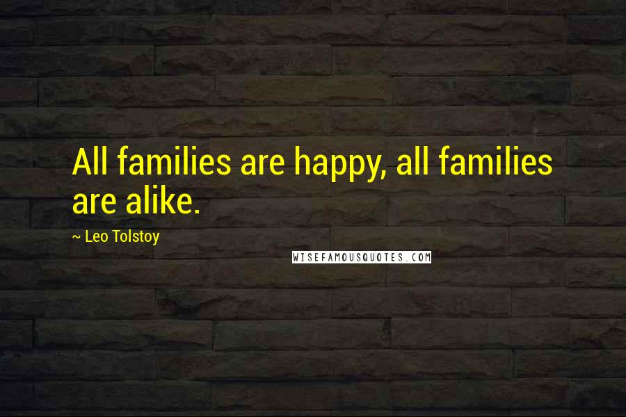 Leo Tolstoy Quotes: All families are happy, all families are alike.