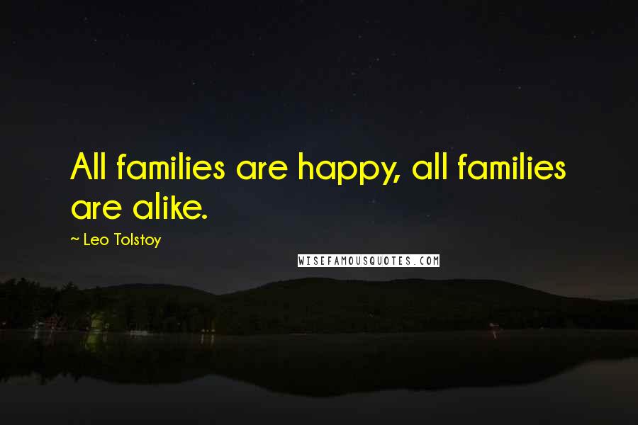 Leo Tolstoy Quotes: All families are happy, all families are alike.