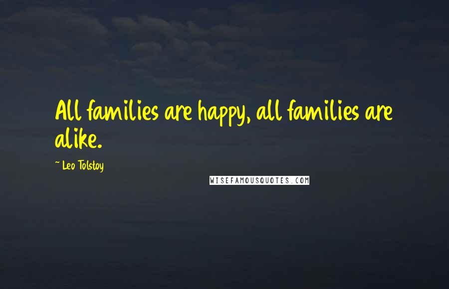 Leo Tolstoy Quotes: All families are happy, all families are alike.