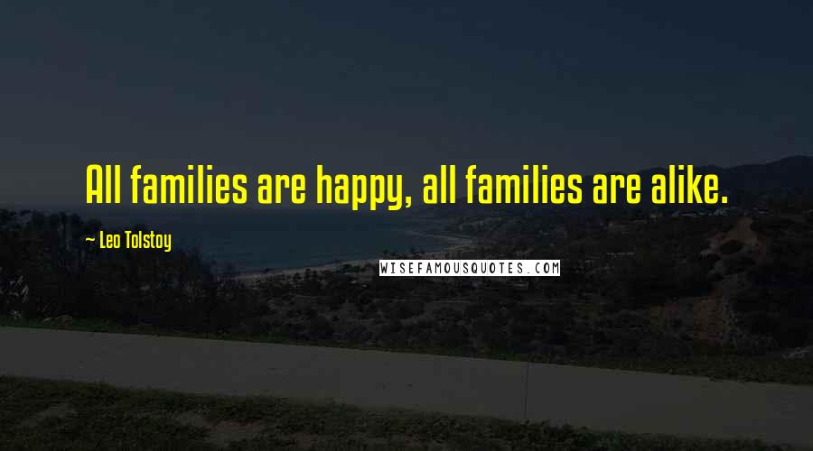 Leo Tolstoy Quotes: All families are happy, all families are alike.