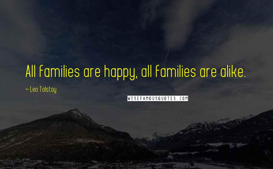 Leo Tolstoy Quotes: All families are happy, all families are alike.