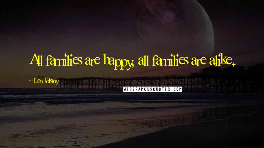 Leo Tolstoy Quotes: All families are happy, all families are alike.