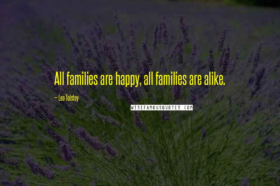 Leo Tolstoy Quotes: All families are happy, all families are alike.