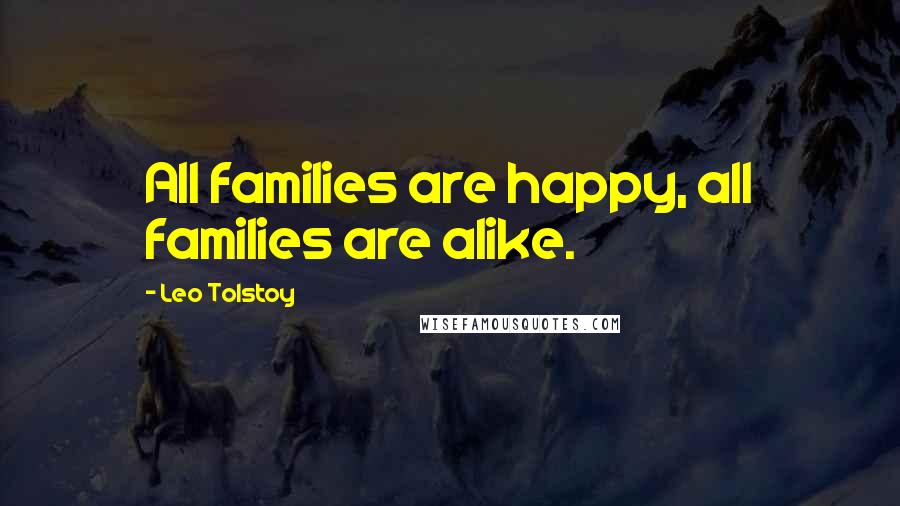 Leo Tolstoy Quotes: All families are happy, all families are alike.