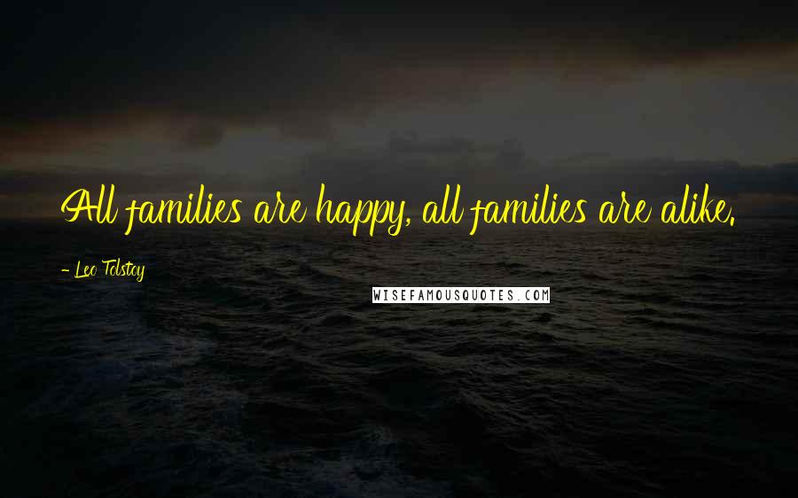 Leo Tolstoy Quotes: All families are happy, all families are alike.