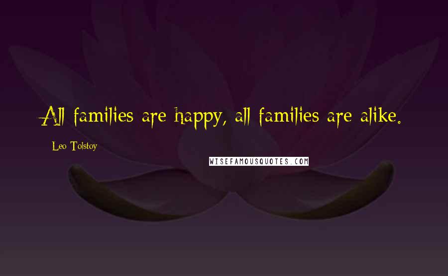Leo Tolstoy Quotes: All families are happy, all families are alike.