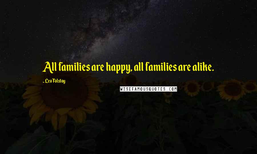 Leo Tolstoy Quotes: All families are happy, all families are alike.