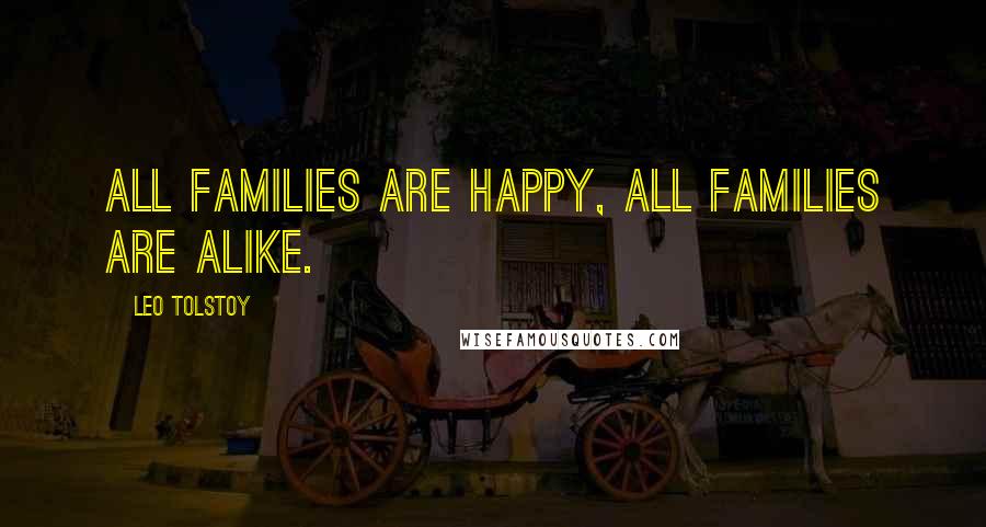 Leo Tolstoy Quotes: All families are happy, all families are alike.