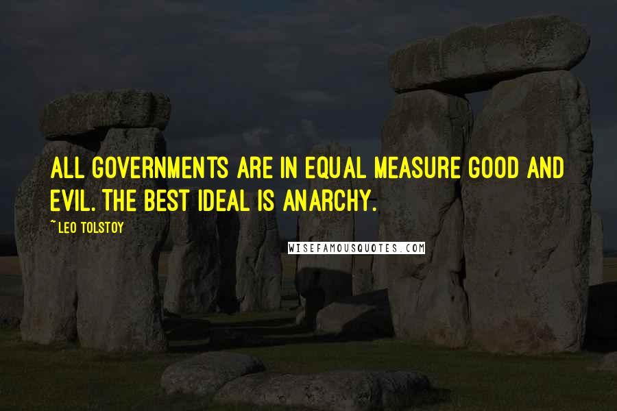 Leo Tolstoy Quotes: All governments are in equal measure good and evil. The best ideal is anarchy.