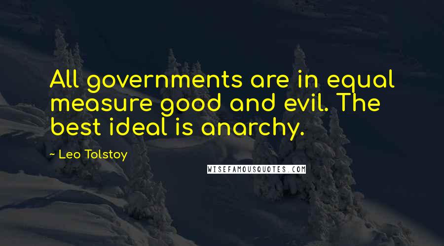 Leo Tolstoy Quotes: All governments are in equal measure good and evil. The best ideal is anarchy.