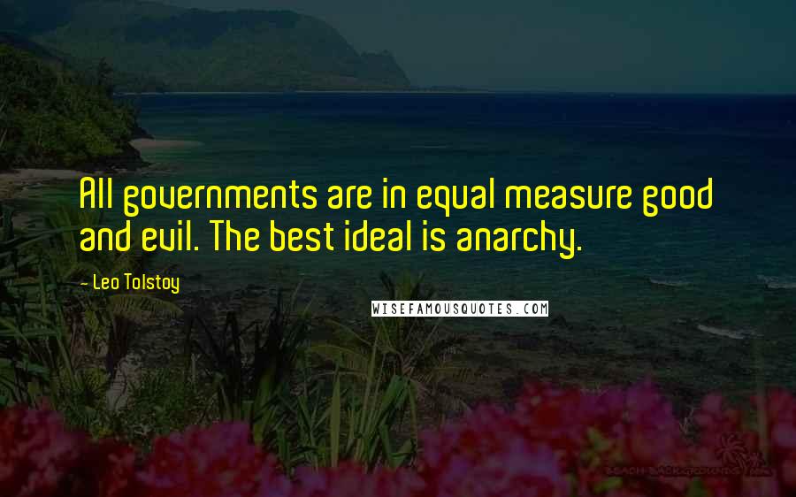 Leo Tolstoy Quotes: All governments are in equal measure good and evil. The best ideal is anarchy.